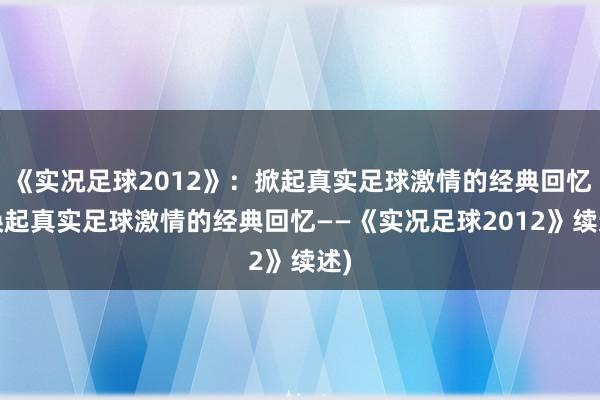 《实况足球2012》：掀起真实足球激情的经典回忆(唤起真实足球激情的经典回忆——《实况足球2012》续述)